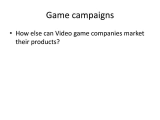 Game campaigns
• How else can Video game companies market
their products?
