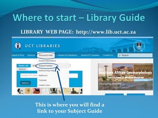 LIBRARY WEB PAGE: http://www.lib.uct.ac.za

This is where you will find a
link to your Subject Guide

 
