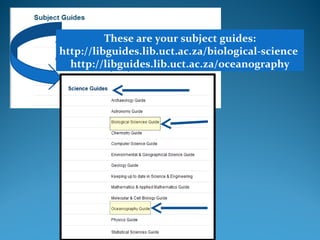 LINK TO SUBJECT GUIDE

These are your subject guides:
http://libguides.lib.uct.ac.za/biological-science
http://libguides.lib.uct.ac.za/oceanography

 
