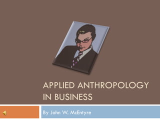 APPLIED ANTHROPOLOGY IN BUSINESS By John W. McEntyre 