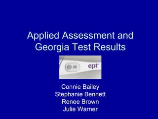 Applied Assessment and
 Georgia Test Results


       Connie Bailey
     Stephanie Bennett
       Renee Brown
        Julie Warner