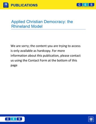 Applied Christian Democracy: the
Rhineland Model



We are sorry; the content you are trying to access
is only available as hardcopy. For more
information about this publication, please contact
us using the Contact Form at the bottom of this
page
 