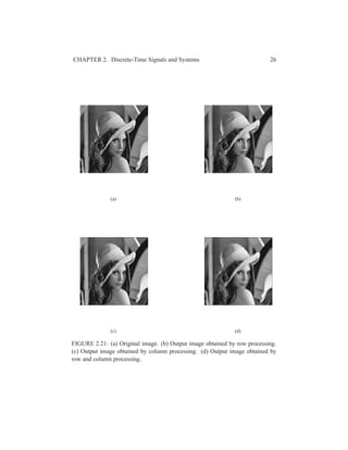 CHAPTER 2. Discrete-Time Signals and Systems 26
(a) (b)
(c) (d)
FIGURE 2.21: (a) Original image. (b) Output image obtained by row processing.
(c) Output image obtained by column processing. (d) Output image obtained by
row and column processing.
 