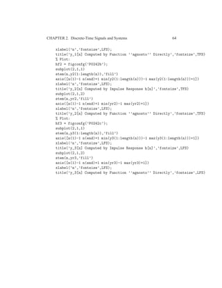 CHAPTER 2. Discrete-Time Signals and Systems 64
xlabel(’n’,’fontsize’,LFS);
title(’y_1[n] Computed by Function ’’agnosto’’ Directly’,’fontsize’,TFS)
% Plot:
hf2 = figconfg(’P0242b’);
subplot(2,1,1)
stem(n,y2(1:length(n)),’fill’)
axis([n(1)-1 n(end)+1 min(y2(1:length(n)))-1 max(y2(1:length(n)))+1])
xlabel(’n’,’fontsize’,LFS);
title(’y_2[n] Computed by Impulse Response h[n]’,’fontsize’,TFS)
subplot(2,1,2)
stem(n,yr2,’fill’)
axis([n(1)-1 n(end)+1 min(yr2)-1 max(yr2)+1])
xlabel(’n’,’fontsize’,LFS);
title(’y_2[n] Computed by Function ’’agnosto’’ Directly’,’fontsize’,TFS)
% Plot:
hf3 = figconfg(’P0242c’);
subplot(2,1,1)
stem(n,y3(1:length(n)),’fill’)
axis([n(1)-1 n(end)+1 min(y3(1:length(n)))-1 max(y3(1:length(n)))+1])
xlabel(’n’,’fontsize’,LFS);
title(’y_3[n] Computed by Impulse Response h[n]’,’fontsize’,LFS)
subplot(2,1,2)
stem(n,yr3,’fill’)
axis([n(1)-1 n(end)+1 min(yr3)-1 max(yr3)+1])
xlabel(’n’,’fontsize’,LFS);
title(’y_3[n] Computed by Function ’’agnosto’’ Directly’,’fontsize’,LFS)
 
