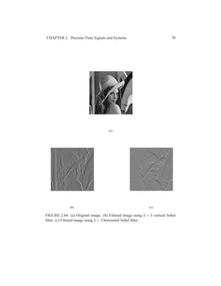 CHAPTER 2. Discrete-Time Signals and Systems 70
(a)
(b) (c)
FIGURE 2.64: (a) Original image. (b) Filtered image using 3 × 3 vertical Sobel
ﬁlter. (c) Filtered image using 3 × 3 horizontal Sobel ﬁlter.
 