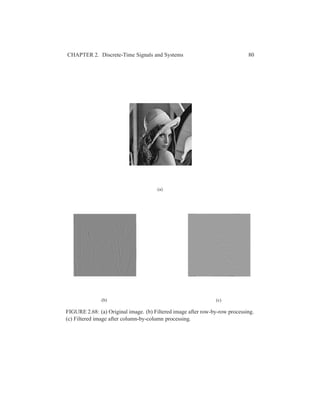 CHAPTER 2. Discrete-Time Signals and Systems 80
(a)
(b) (c)
FIGURE 2.68: (a) Original image. (b) Filtered image after row-by-row processing.
(c) Filtered image after column-by-column processing.
 