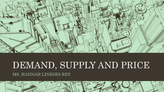 DEMAND, SUPPLY AND PRICE
MS. HANNAH LINESES REY
 