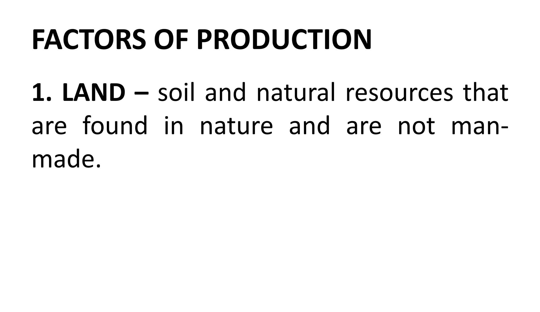 FACTORS OF PRODUCTION
1. LAND – soil and natural resources that
are found in nature and are not man-
made.
 