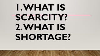 1.WHAT IS
SCARCITY?
2.WHAT IS
SHORTAGE?
 