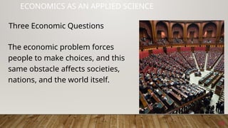 14
ECONOMICS AS AN APPLIED SCIENCE
The economic problem forces
people to make choices, and this
same obstacle affects societies,
nations, and the world itself.
Three Economic Questions
 