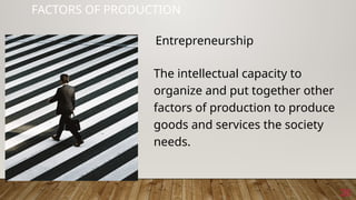 28
FACTORS OF PRODUCTION
The intellectual capacity to
organize and put together other
factors of production to produce
goods and services the society
needs.
Entrepreneurship
 