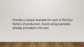 30
Provide a unique example for each of the four
factors of production. Avoid using examples
already provided in the text.
30
 