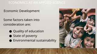 35
ECONOMICS AS AN APPLIED SCIENCE
Some factors taken into
consideration are:
● Quality of education
● State of poverty
● Environmental sustainability
Economic Development
 