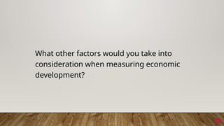 38
What other factors would you take into
consideration when measuring economic
development?
38
 