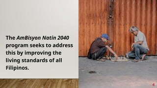 The AmBisyon Natin 2040
program seeks to address
this by improving the
living standards of all
Filipinos.
4
 