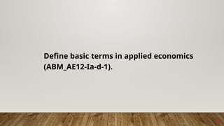 6
Define basic terms in applied economics
(ABM_AE12-Ia-d-1).
 