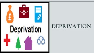 DEPRIVATION
 