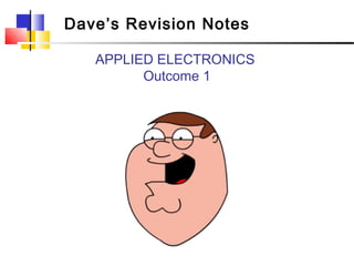 Dave’s Revision Notes

   APPLIED ELECTRONICS
         Outcome 1
 