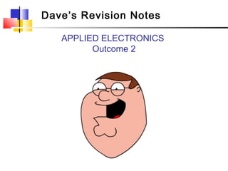 Dave’s Revision Notes

   APPLIED ELECTRONICS
         Outcome 2
 