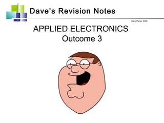 Dave’s Revision Notes
                        Gary Plimer 2008



APPLIED ELECTRONICS
      Outcome 3
 