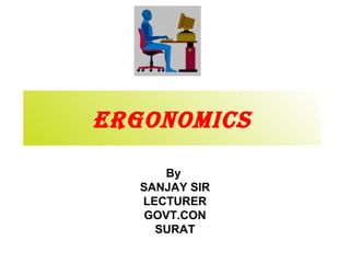 ERGONOMICS
By
SANJAY SIR
LECTURER
GOVT.CON
SURAT
 