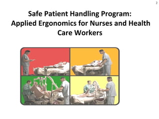 2
Safe Patient Handling Program:
Applied Ergonomics for Nurses and Health
Care Workers
 