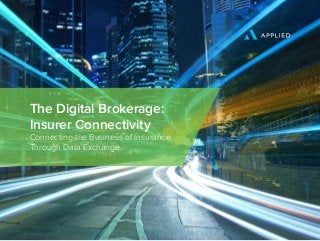 The Digital Brokerage:
Insurer Connectivity
Connecting the Business of Insurance
Through Data Exchange
 