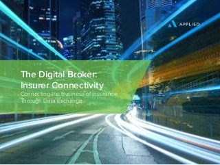 The Digital Broker:
Insurer Connectivity
Connecting the Business of Insurance
Through Data Exchange
 