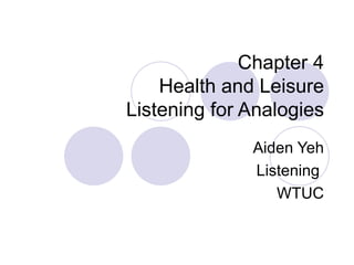 Chapter 4 Health and Leisure Listening for Analogies Aiden Yeh Listening  WTUC 