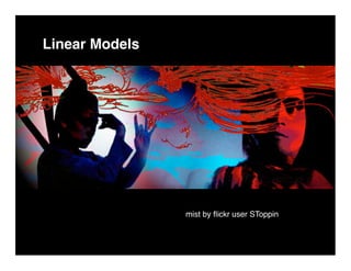 Linear Models




                mist by ﬂickr user SToppin
 