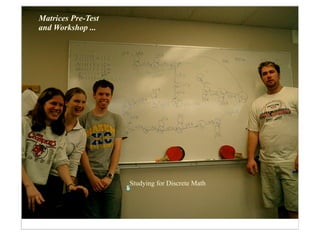 Matrices Pre-Test
and Workshop ...




                    Studying for Discrete Math