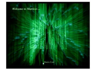 Welcome to Matrices ...




                          Matrix Code