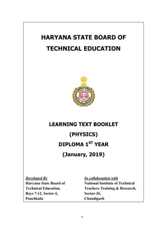 a
LEARNING MATERIAL
FOR
APPLIED PHYSICS
(180013)
(FOR 1ST
YEAR)
HARYANA STATE BOARD OF
TECHNICAL EDUCATION
LEARNING TEXT BOOKLET
(PHYSICS)
DIPLOMA 1ST
YEAR
(January, 2019)
Developed By
Haryana State Board of
Technical Education,
Bays 7-12, Sector 4,
Panchkula
In collaboration with
National Institute of Technical
Teachers Training & Research,
Sector-26,
Chandigarh
 