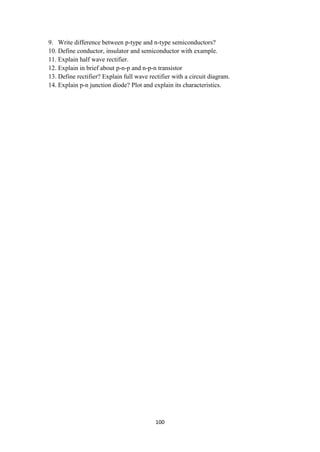 100
9. Write difference between p-type and n-type semiconductors?
10. Define conductor, insulator and semiconductor with example.
11. Explain half wave rectifier.
12. Explain in brief about p-n-p and n-p-n transistor
13. Define rectifier? Explain full wave rectifier with a circuit diagram.
14. Explain p-n junction diode? Plot and explain its characteristics.
 