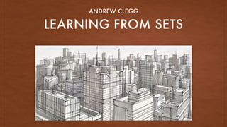 LEARNING FROM SETS
ANDREW CLEGG
 