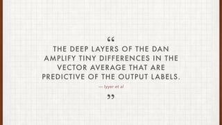  Iyyer et al
THE DEEP LAYERS OF THE DAN
AMPLIFY TINY DIFFERENCES IN THE
VECTOR AVERAGE THAT ARE
PREDICTIVE OF THE OUTPUT LABELS.


 