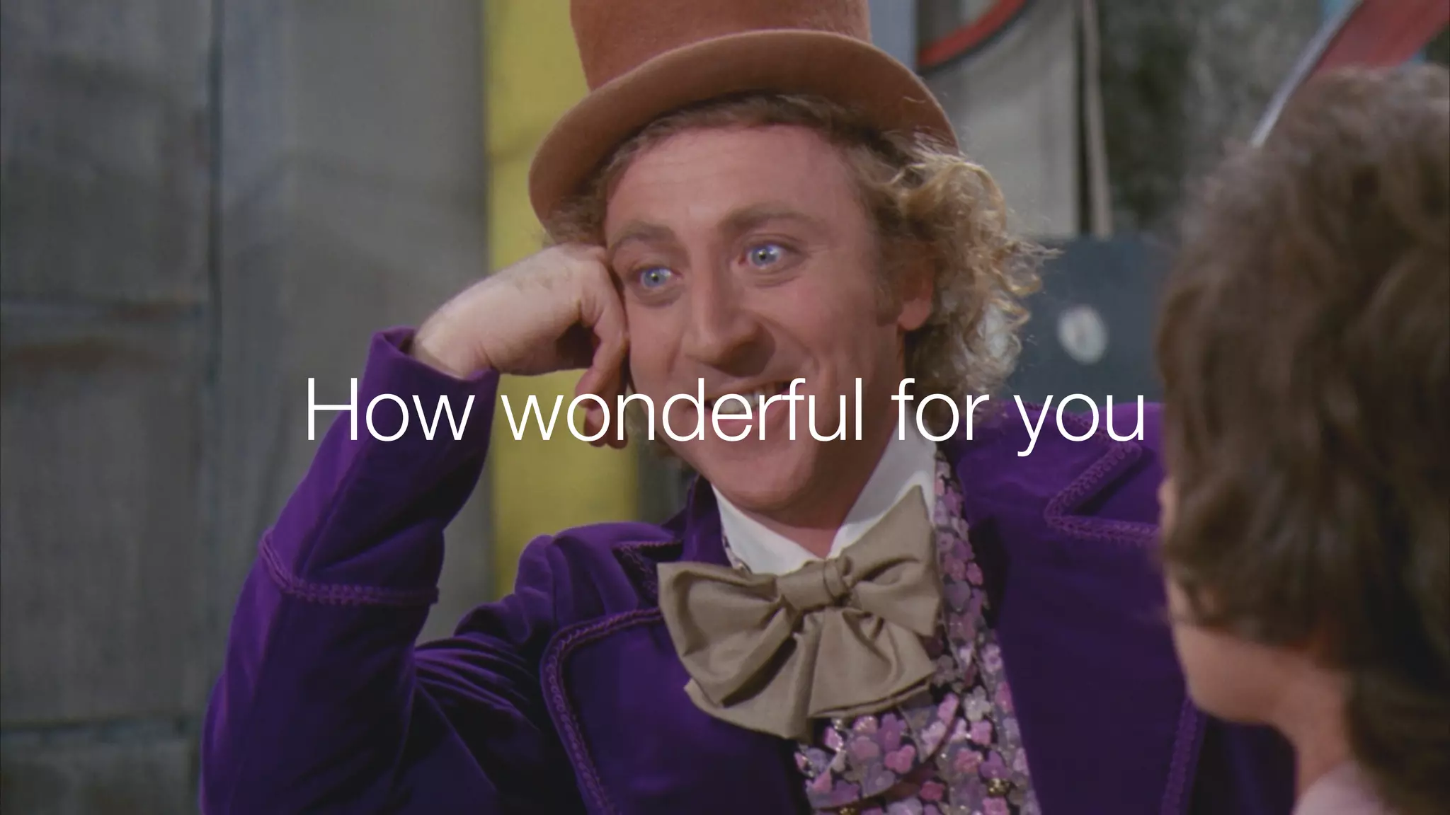 How wonderful for you
 