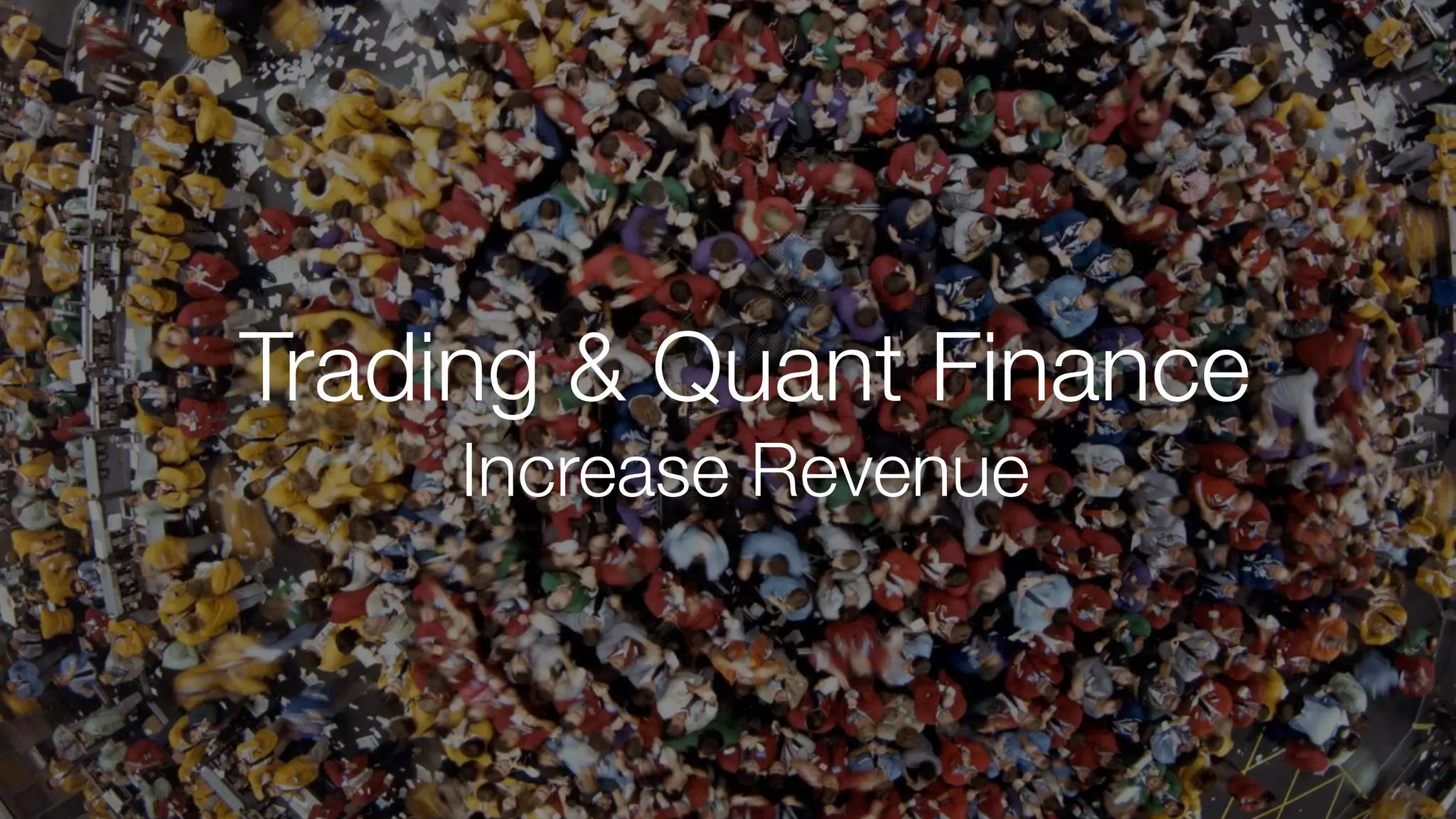 Trading & Quant Finance
Increase Revenue
 