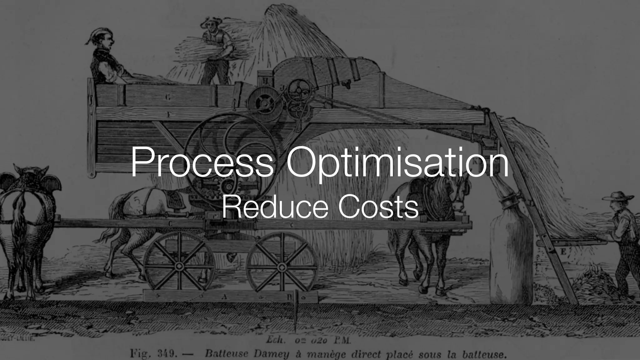 Process Optimisation
Reduce Costs
 
