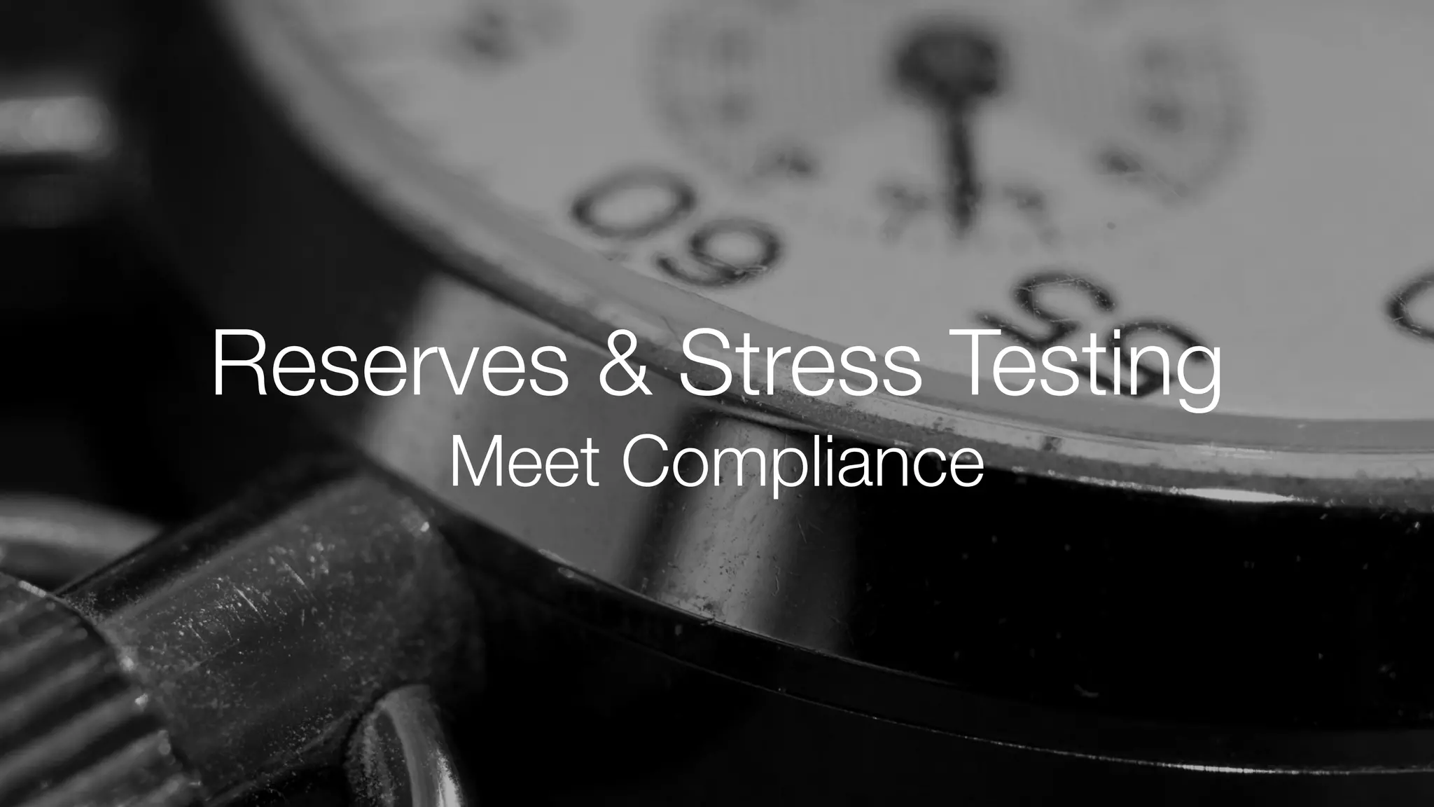 Reserves & Stress Testing
Meet Compliance
 