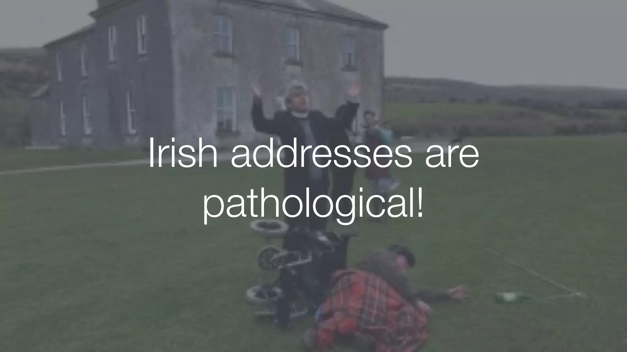 Irish addresses are
pathological!
 