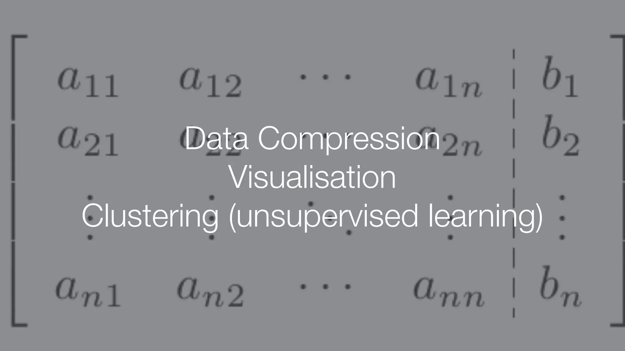 Data Compression
Visualisation
Clustering (unsupervised learning)
 