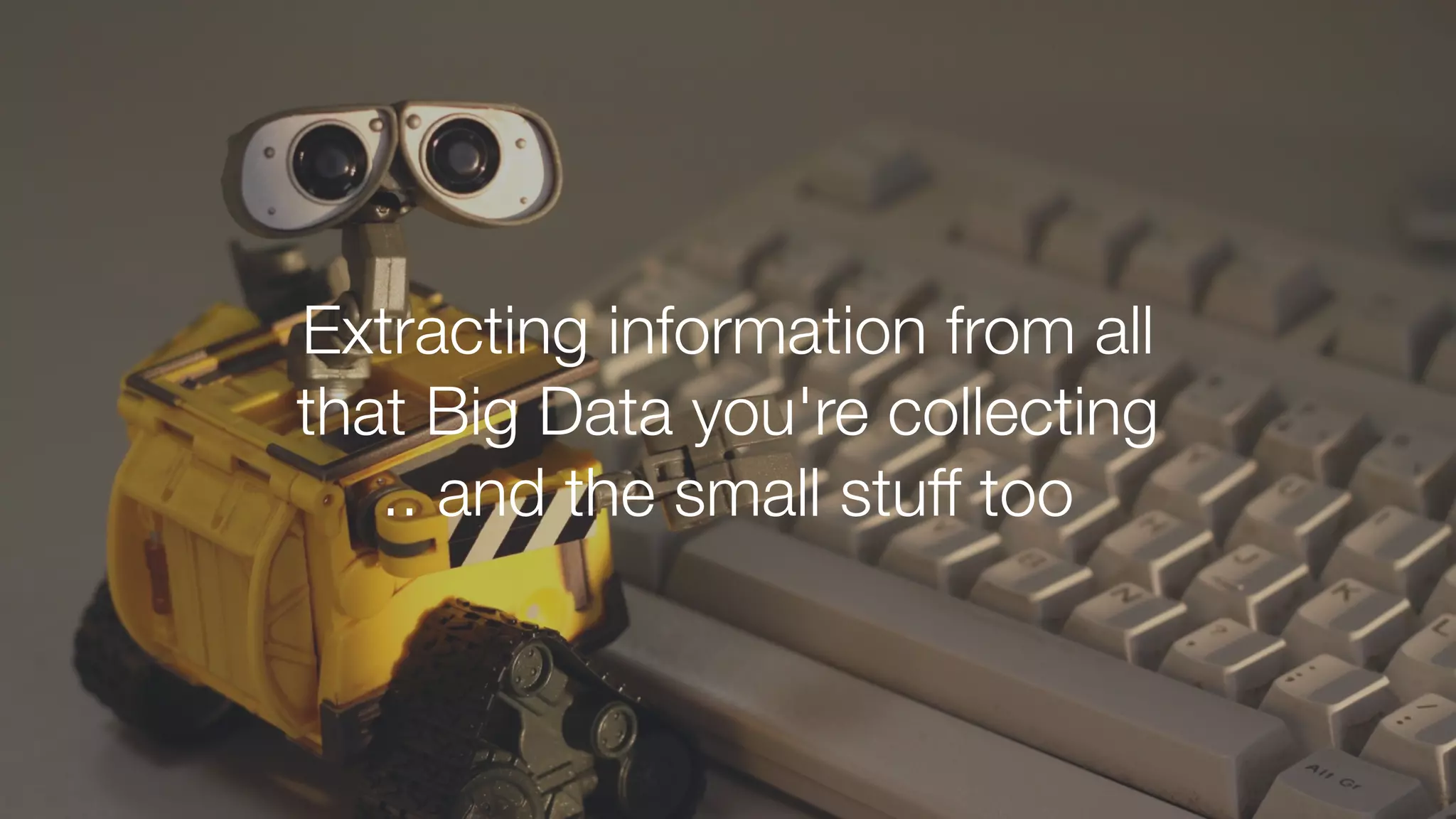 Extracting information from all
that Big Data you're collecting
.. and the small stuff too
 