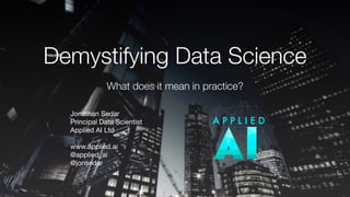 Demystifying Data Science
What does it mean in practice?
Jonathan Sedar

Principal Data Scientist

Applied AI Ltd

www.applied.ai

@applied_ai

@jonsedar
 