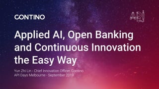 Applied AI, Open Banking
and Continuous Innovation
the Easy Way
Yun Zhi Lin - Chief Innovation Oﬃcer, Contino
API Days Melbourne - September 2019
 