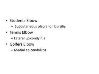 • Students Elbow :
– Subcutaneous olecranon bursitis
• Tennis Elbow
– Lateral Epicondylitis
• Golfers Elbow
– Medial epicondyliltis
 