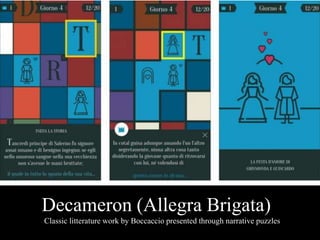 Decameron (Allegra Brigata)
Classic litterature work by Boccaccio presented through narrative puzzles
 