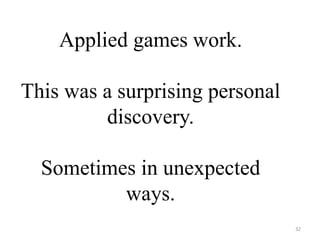 Applied games work.
This was a surprising
personal discovery.
Sometimes in unexpected
ways.
32
 