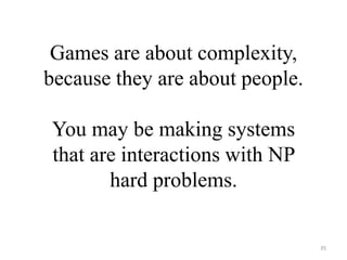Games are about
complexity, because they
are about people.
You may be making
systems that are
interactions with NP hard
pr...