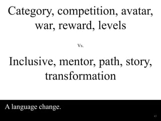 Wednesday, March 29, 2017
Category, competition,
avatar, war, reward, levels
Vs.
Inclusive, mentor, path,
story, transform...